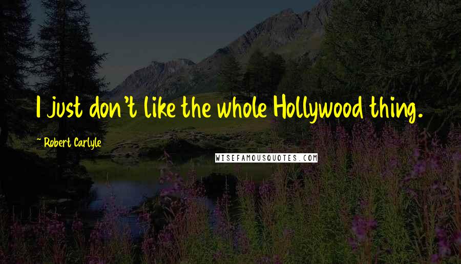 Robert Carlyle Quotes: I just don't like the whole Hollywood thing.