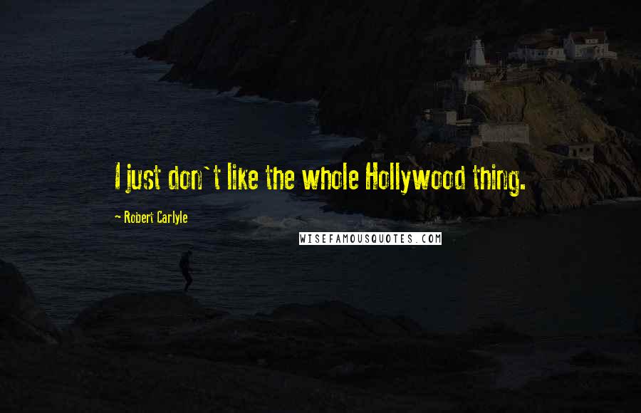 Robert Carlyle Quotes: I just don't like the whole Hollywood thing.