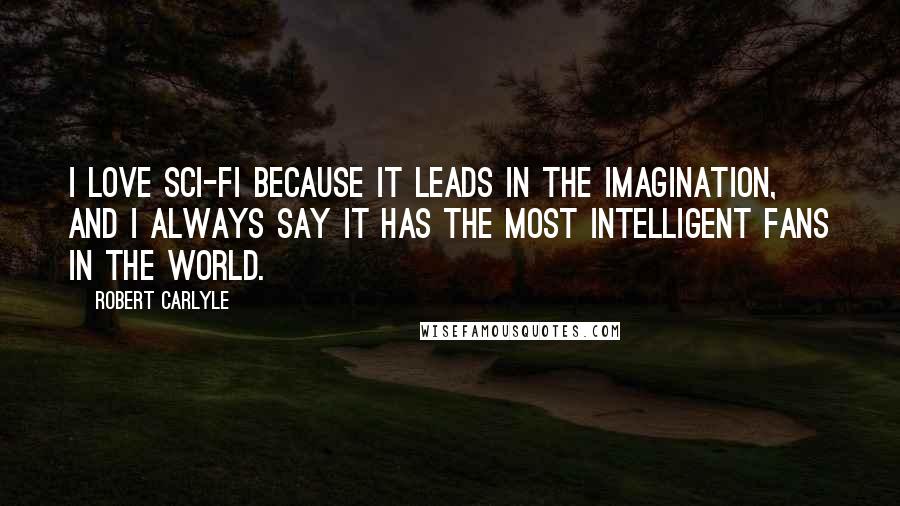 Robert Carlyle Quotes: I love sci-fi because it leads in the imagination, and I always say it has the most intelligent fans in the world.