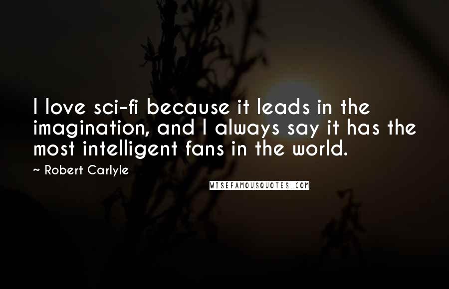 Robert Carlyle Quotes: I love sci-fi because it leads in the imagination, and I always say it has the most intelligent fans in the world.