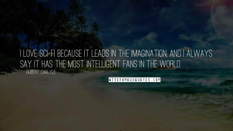 Robert Carlyle Quotes: I love sci-fi because it leads in the imagination, and I always say it has the most intelligent fans in the world.