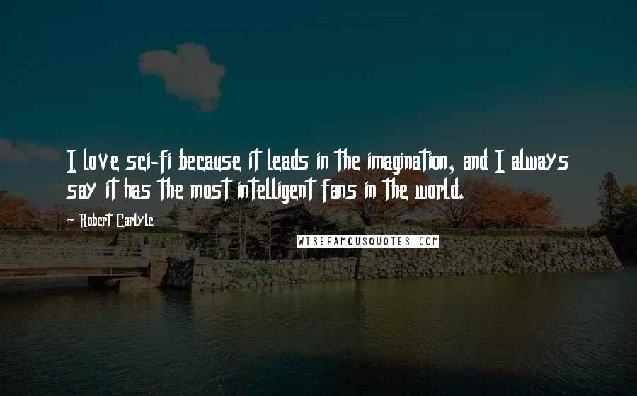 Robert Carlyle Quotes: I love sci-fi because it leads in the imagination, and I always say it has the most intelligent fans in the world.