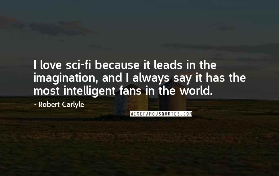 Robert Carlyle Quotes: I love sci-fi because it leads in the imagination, and I always say it has the most intelligent fans in the world.