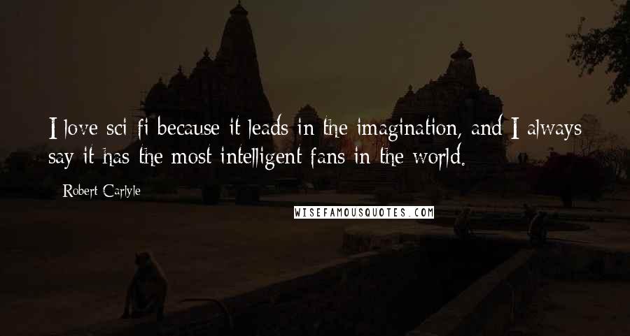 Robert Carlyle Quotes: I love sci-fi because it leads in the imagination, and I always say it has the most intelligent fans in the world.