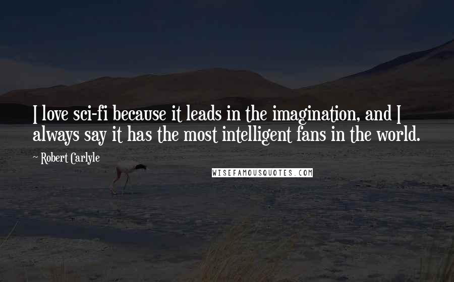 Robert Carlyle Quotes: I love sci-fi because it leads in the imagination, and I always say it has the most intelligent fans in the world.