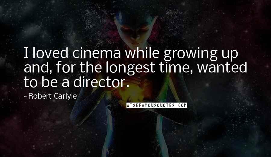 Robert Carlyle Quotes: I loved cinema while growing up and, for the longest time, wanted to be a director.