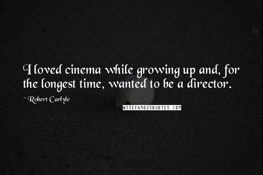 Robert Carlyle Quotes: I loved cinema while growing up and, for the longest time, wanted to be a director.