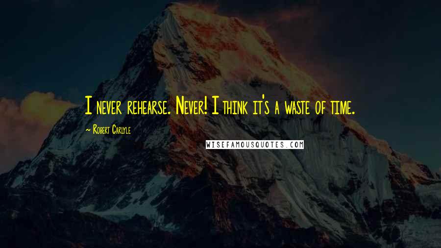 Robert Carlyle Quotes: I never rehearse. Never! I think it's a waste of time.