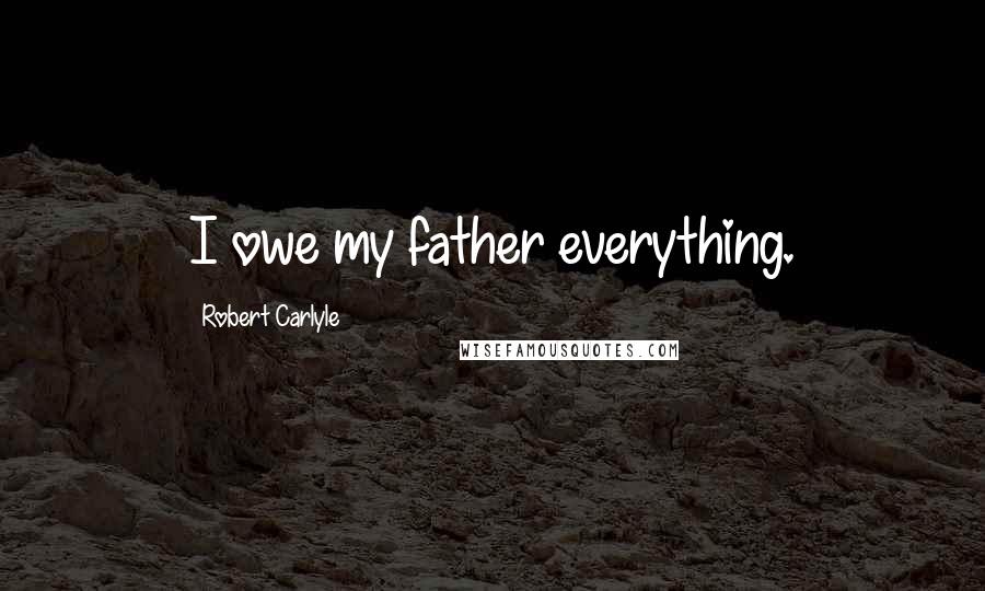 Robert Carlyle Quotes: I owe my father everything.