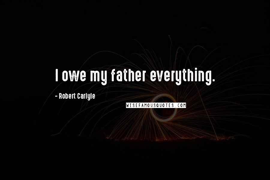 Robert Carlyle Quotes: I owe my father everything.