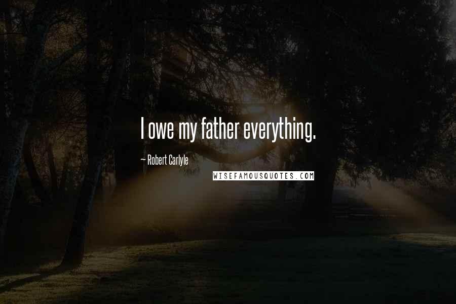 Robert Carlyle Quotes: I owe my father everything.