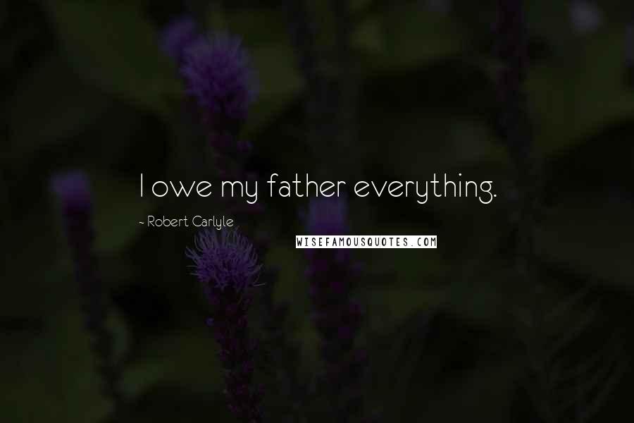 Robert Carlyle Quotes: I owe my father everything.