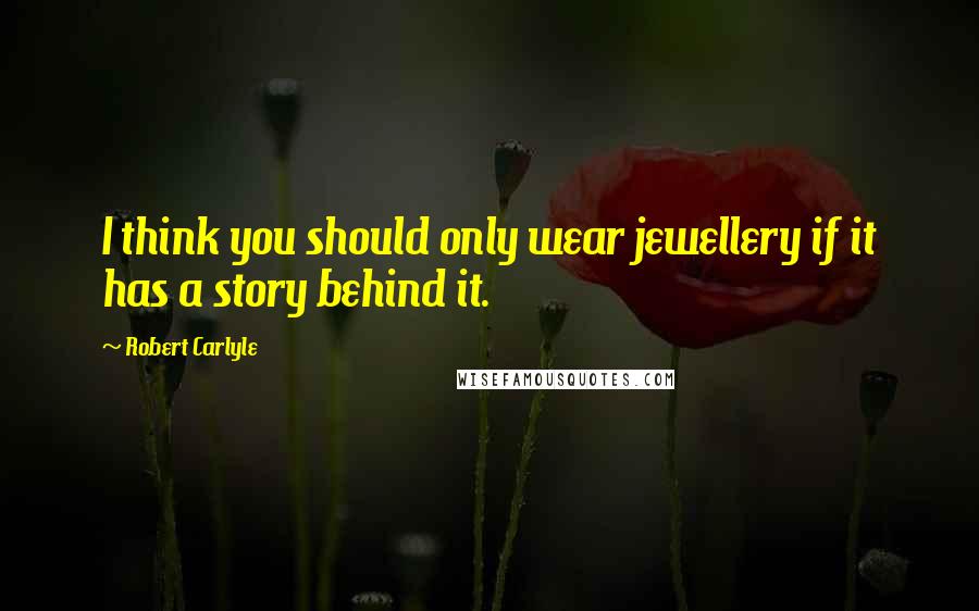 Robert Carlyle Quotes: I think you should only wear jewellery if it has a story behind it.