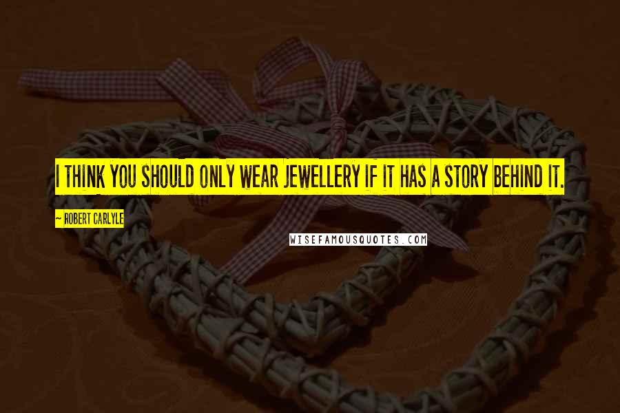 Robert Carlyle Quotes: I think you should only wear jewellery if it has a story behind it.