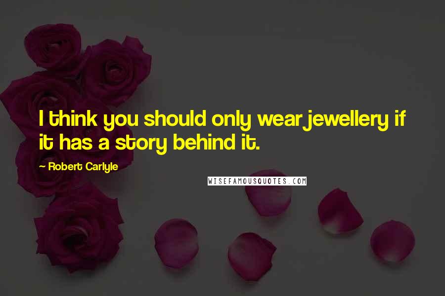 Robert Carlyle Quotes: I think you should only wear jewellery if it has a story behind it.