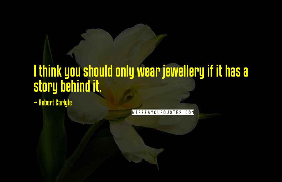 Robert Carlyle Quotes: I think you should only wear jewellery if it has a story behind it.