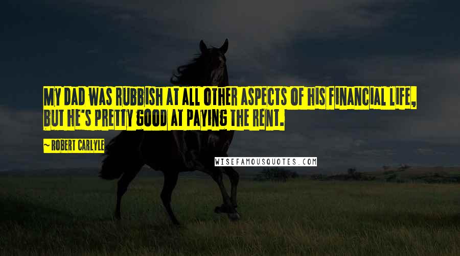 Robert Carlyle Quotes: My dad was rubbish at all other aspects of his financial life, but he's pretty good at paying the rent.