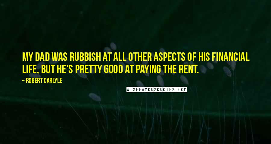 Robert Carlyle Quotes: My dad was rubbish at all other aspects of his financial life, but he's pretty good at paying the rent.