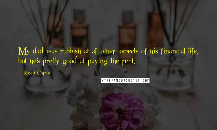 Robert Carlyle Quotes: My dad was rubbish at all other aspects of his financial life, but he's pretty good at paying the rent.