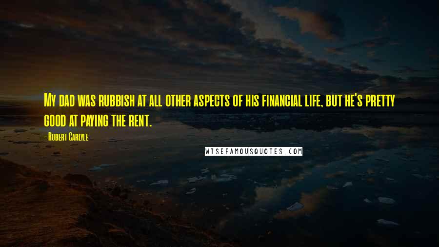 Robert Carlyle Quotes: My dad was rubbish at all other aspects of his financial life, but he's pretty good at paying the rent.