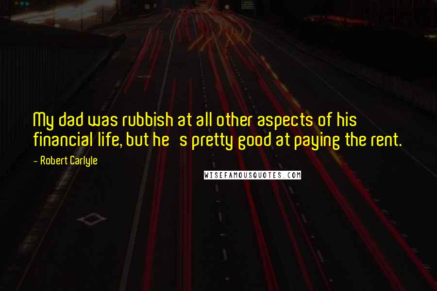 Robert Carlyle Quotes: My dad was rubbish at all other aspects of his financial life, but he's pretty good at paying the rent.