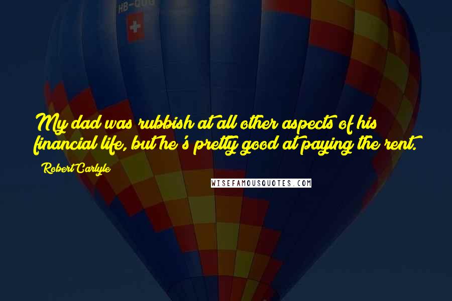 Robert Carlyle Quotes: My dad was rubbish at all other aspects of his financial life, but he's pretty good at paying the rent.