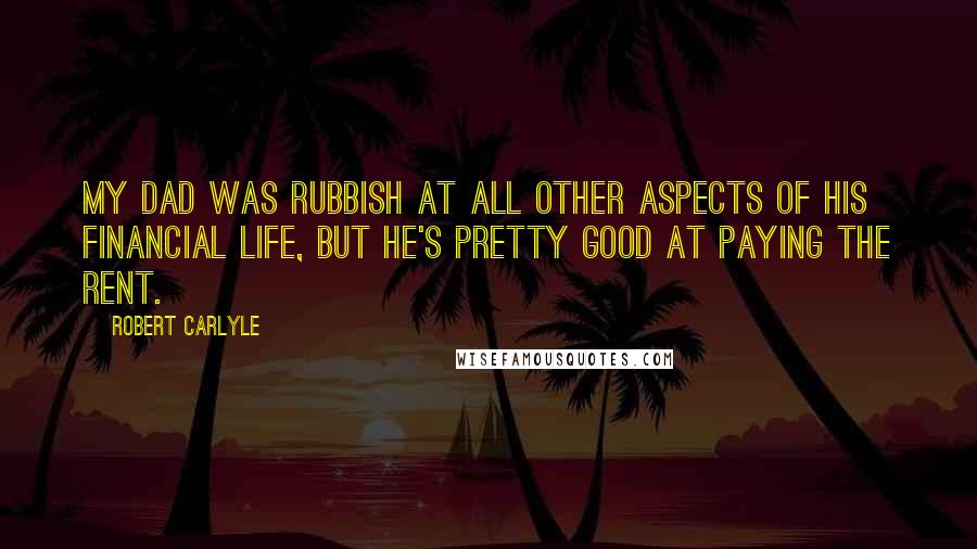 Robert Carlyle Quotes: My dad was rubbish at all other aspects of his financial life, but he's pretty good at paying the rent.
