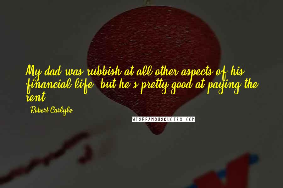 Robert Carlyle Quotes: My dad was rubbish at all other aspects of his financial life, but he's pretty good at paying the rent.