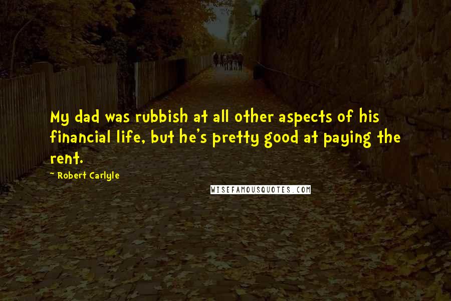 Robert Carlyle Quotes: My dad was rubbish at all other aspects of his financial life, but he's pretty good at paying the rent.