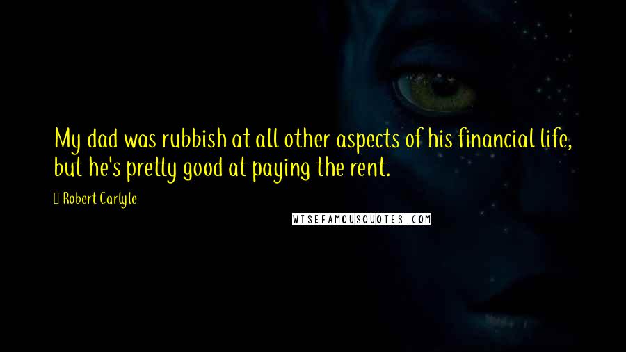 Robert Carlyle Quotes: My dad was rubbish at all other aspects of his financial life, but he's pretty good at paying the rent.