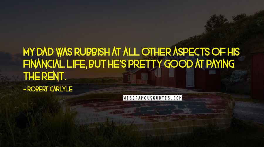 Robert Carlyle Quotes: My dad was rubbish at all other aspects of his financial life, but he's pretty good at paying the rent.