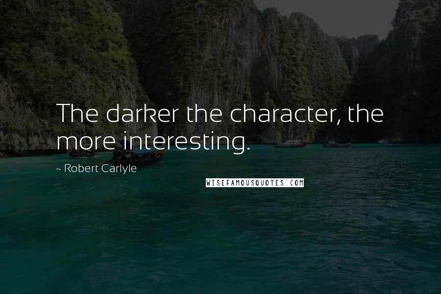 Robert Carlyle Quotes: The darker the character, the more interesting.
