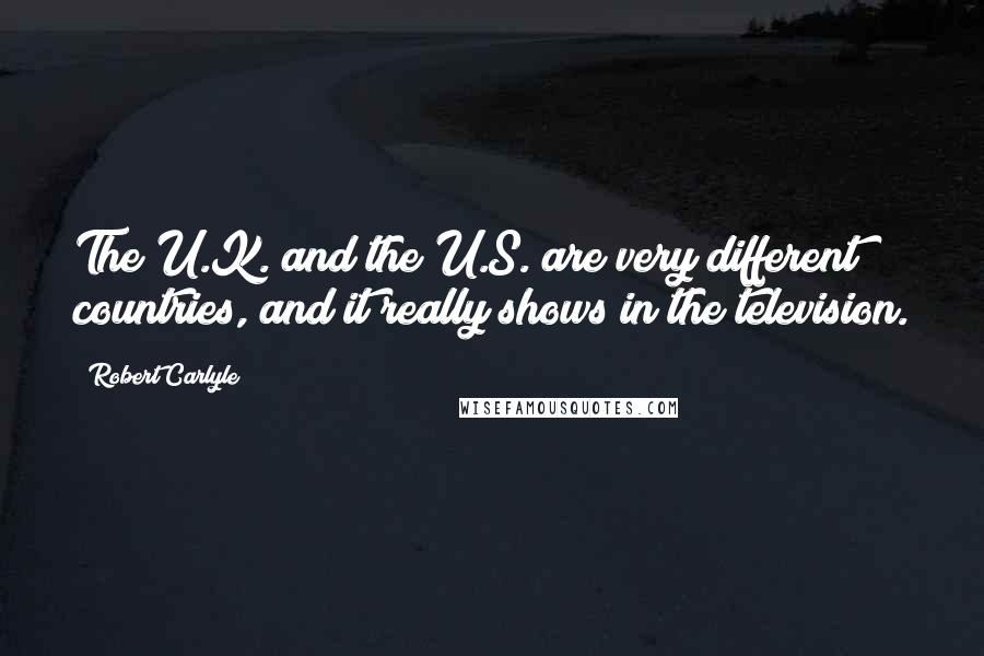 Robert Carlyle Quotes: The U.K. and the U.S. are very different countries, and it really shows in the television.
