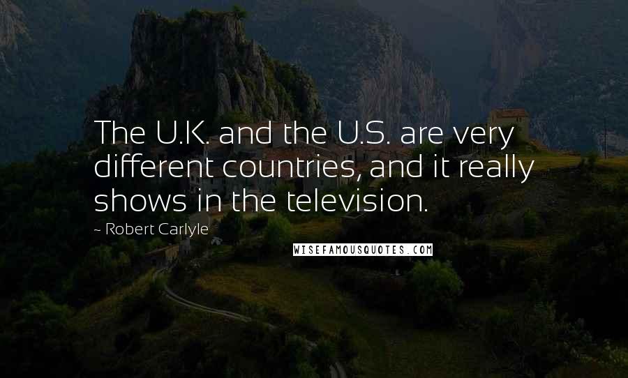Robert Carlyle Quotes: The U.K. and the U.S. are very different countries, and it really shows in the television.