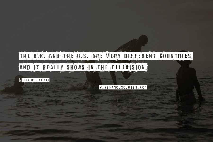 Robert Carlyle Quotes: The U.K. and the U.S. are very different countries, and it really shows in the television.