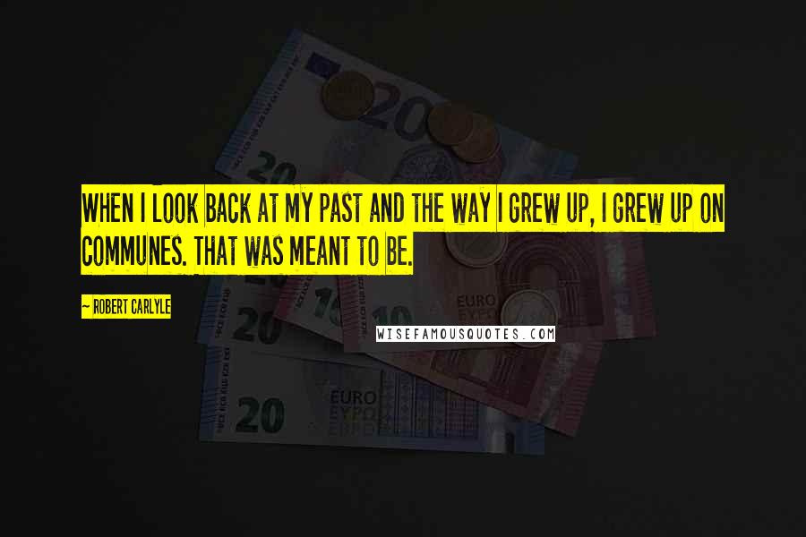 Robert Carlyle Quotes: When I look back at my past and the way I grew up, I grew up on communes. That was meant to be.