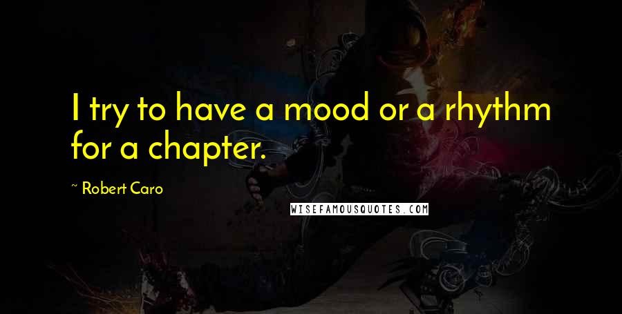 Robert Caro Quotes: I try to have a mood or a rhythm for a chapter.