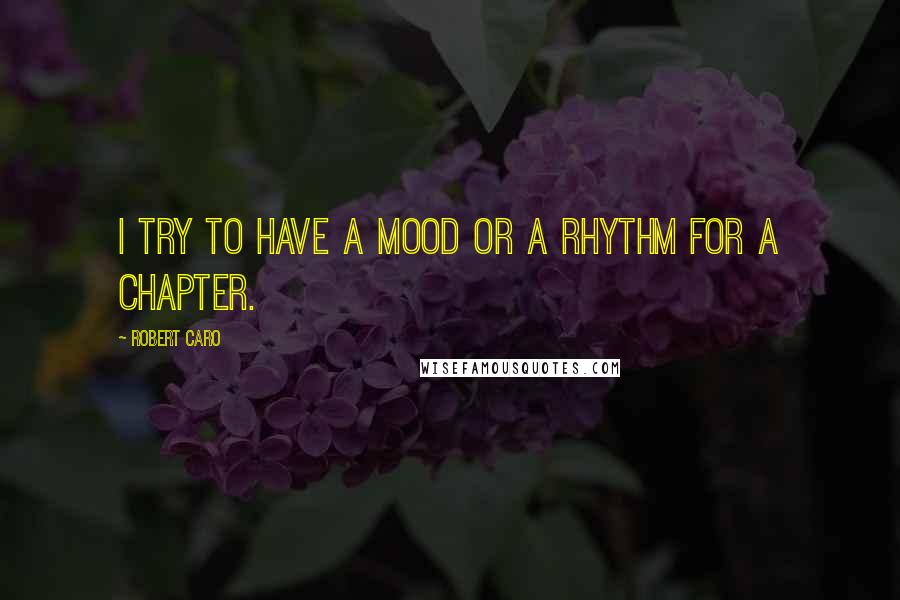 Robert Caro Quotes: I try to have a mood or a rhythm for a chapter.