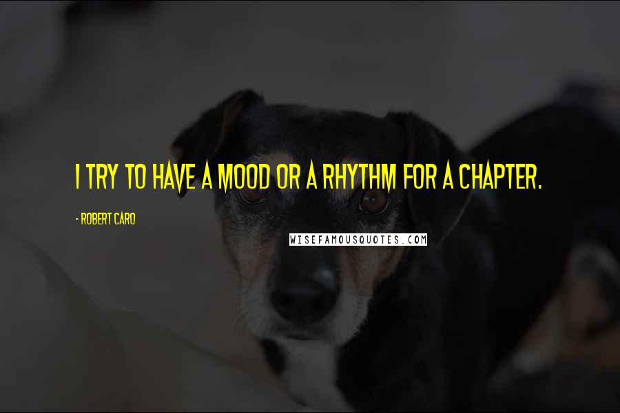 Robert Caro Quotes: I try to have a mood or a rhythm for a chapter.