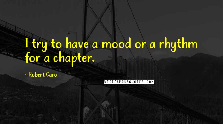 Robert Caro Quotes: I try to have a mood or a rhythm for a chapter.