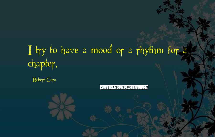 Robert Caro Quotes: I try to have a mood or a rhythm for a chapter.