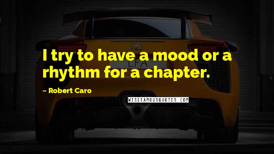 Robert Caro Quotes: I try to have a mood or a rhythm for a chapter.