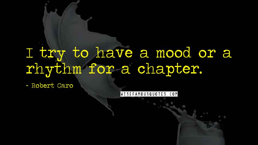 Robert Caro Quotes: I try to have a mood or a rhythm for a chapter.