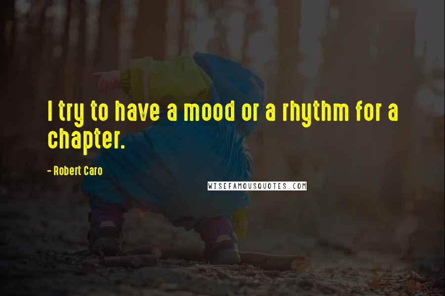 Robert Caro Quotes: I try to have a mood or a rhythm for a chapter.