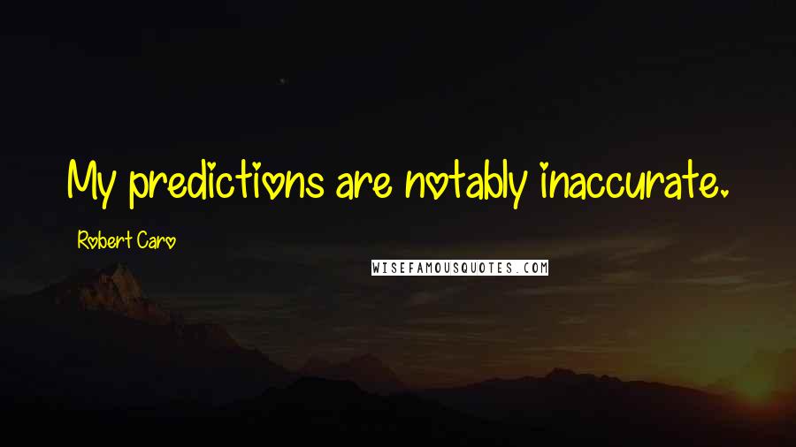 Robert Caro Quotes: My predictions are notably inaccurate.