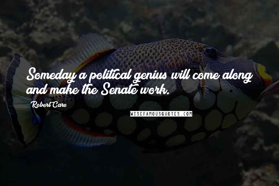 Robert Caro Quotes: Someday a political genius will come along and make the Senate work.