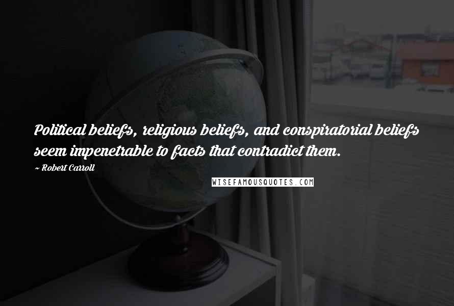 Robert Carroll Quotes: Political beliefs, religious beliefs, and conspiratorial beliefs seem impenetrable to facts that contradict them.