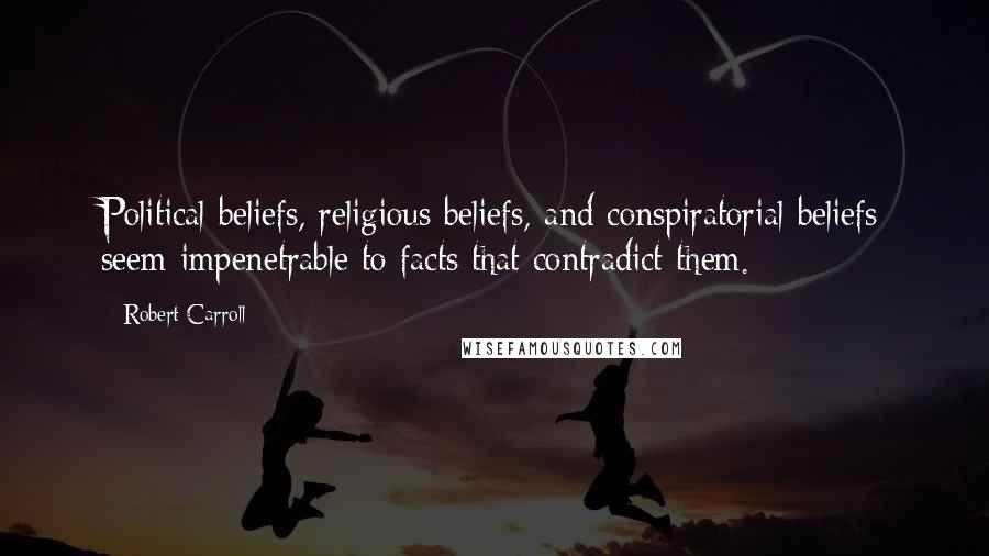 Robert Carroll Quotes: Political beliefs, religious beliefs, and conspiratorial beliefs seem impenetrable to facts that contradict them.