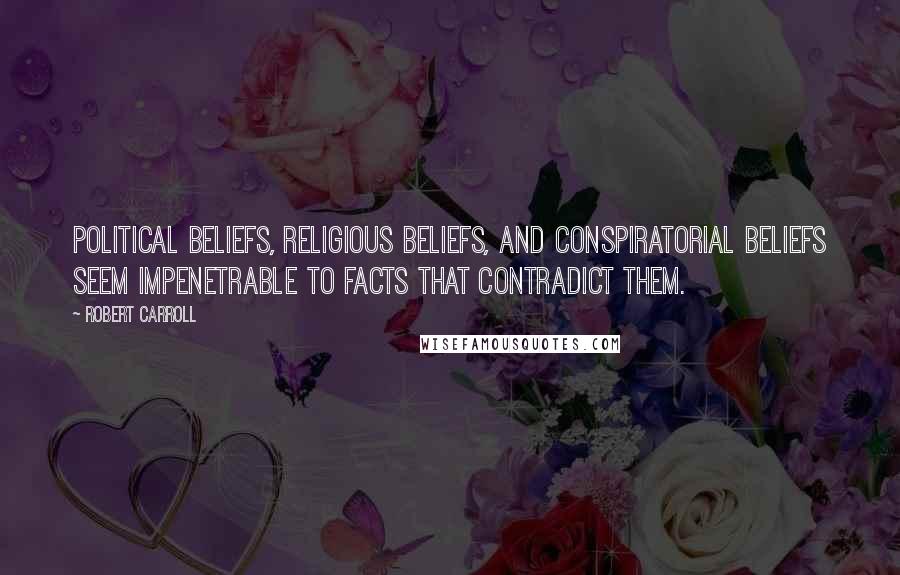 Robert Carroll Quotes: Political beliefs, religious beliefs, and conspiratorial beliefs seem impenetrable to facts that contradict them.