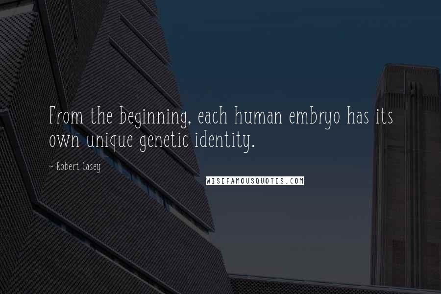 Robert Casey Quotes: From the beginning, each human embryo has its own unique genetic identity.